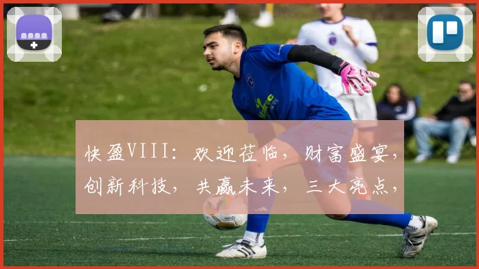快盈VIII：欢迎莅临，财富盛宴，创新科技，共赢未来，三大亮点，不容错过