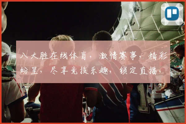 八大胜在线体育，激情赛事，精彩纷呈，尽享竞技乐趣，锁定直播，不容错过