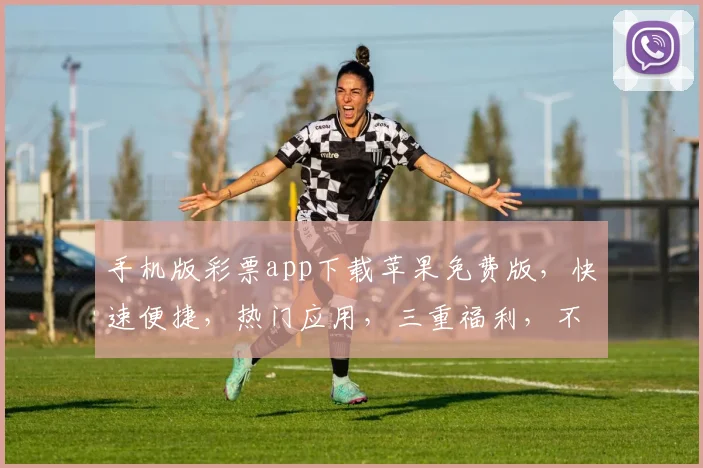 手机版彩票app下载苹果免费版，快速便捷，热门应用，三重福利，不容错过
