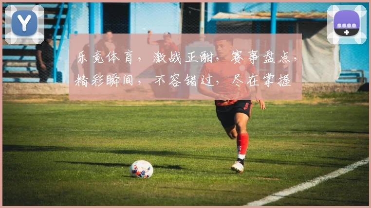 乐竟体育，激战正酣，赛事盘点，精彩瞬间，不容错过，尽在掌握