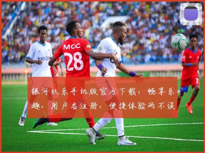银河玖乐手机版官方下载，畅享乐趣，用户名注册，便捷体验两不误