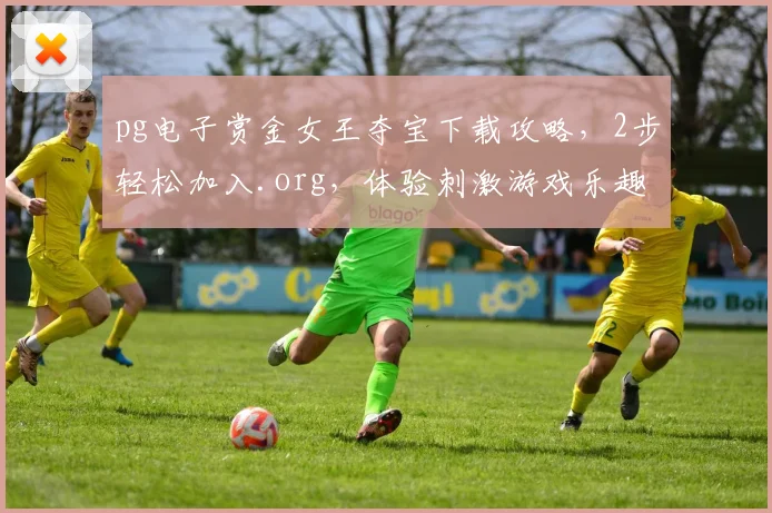 pg电子赏金女王夺宝下载攻略，2步轻松加入.org，体验刺激游戏乐趣，三分钟上手
