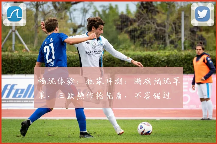 畅玩体验，独家评测，游戏试玩苹果，三款热作抢先看，不容错过