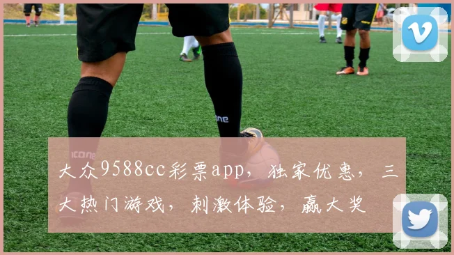 大众9588cc彩票app，独家优惠，三大热门游戏，刺激体验，赢大奖